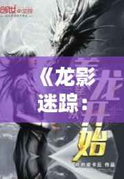 《龙影迷踪：探龙热门章节揭秘》