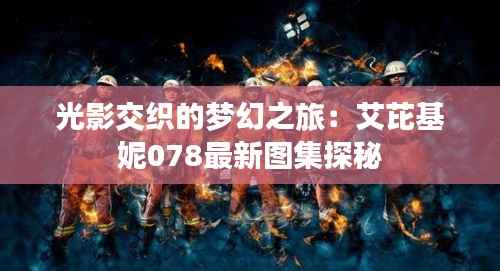 光影交织的梦幻之旅:艾芘基妮078最新图集探秘