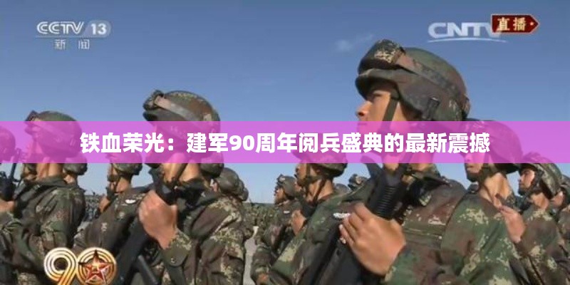 铁血荣光:建军90周年阅兵盛典的最新震撼