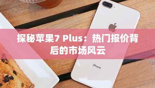探秘苹果7 Plus:热门报价背后的市场风云