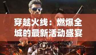 穿越火线:燃爆全城的最新活动盛宴