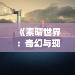 《素晴世界:奇幻与现实的交织》
