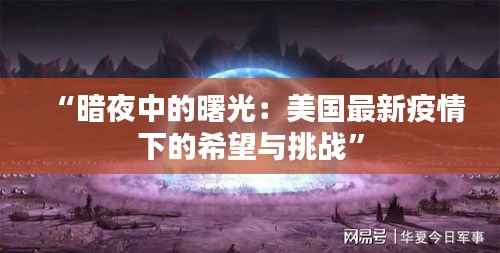 “暗夜中的曙光:美国最新疫情下的希望与挑战”