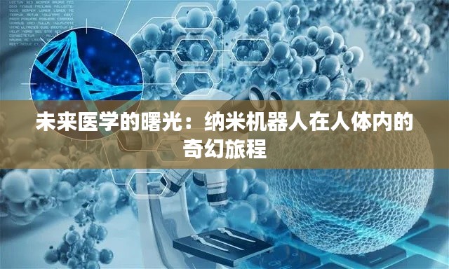 未来医学的曙光：纳米机器人在人体内的奇幻旅程
