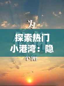 探索热门小港湾:隐匿于繁华背后的宁静天堂