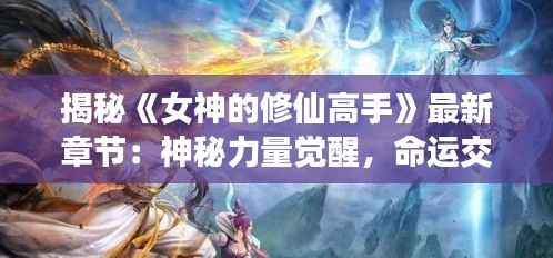 揭秘《女神的修仙高手》最新章节:神秘力量觉醒,命运交织的奇幻旅程