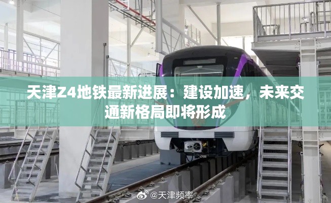 天津Z4地铁最新进展:建设加速,未来交通新格局即将形成