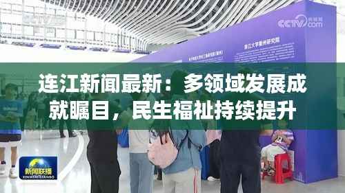 连江新闻最新:多领域发展成就瞩目,民生福祉持续提升
