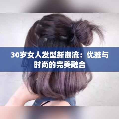30岁女人发型新潮流:优雅与时尚的完美融合