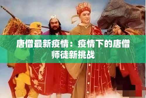 唐僧最新疫情:疫情下的唐僧师徒新挑战