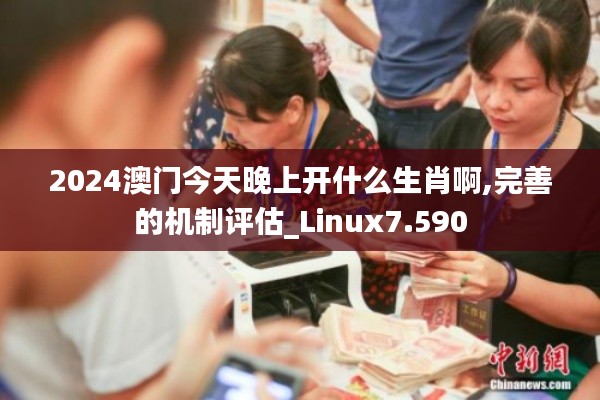 2024澳门今天晚上开什么生肖啊,完善的机制评估_Linux7.590