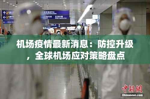 机场疫情最新消息:防控升级,全球机场应对策略盘点