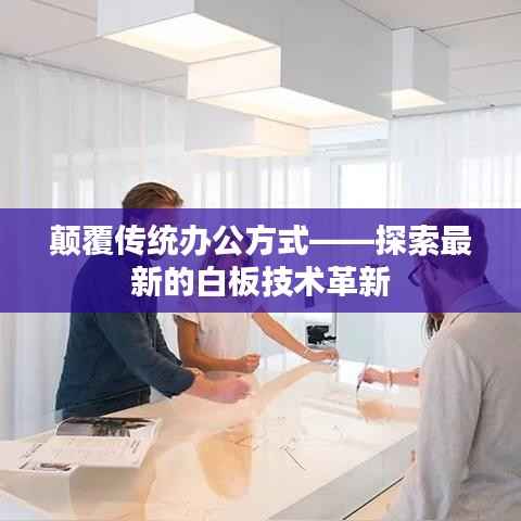 颠覆传统办公方式——探索最新的白板技术革新