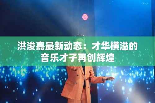 洪浚嘉最新动态:才华横溢的音乐才子再创辉煌