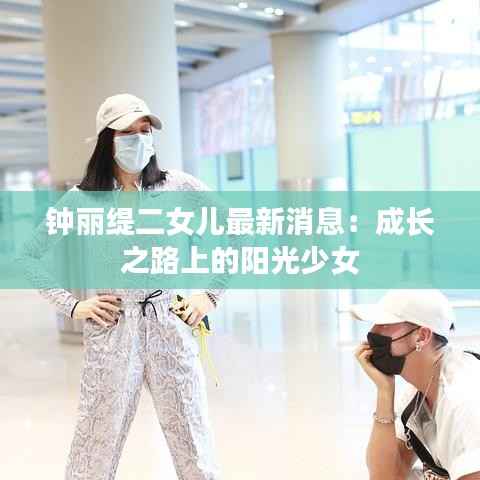 钟丽缇二女儿最新消息:成长之路上的阳光少女