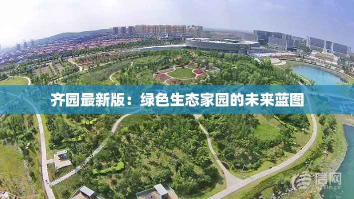 齐园最新版:绿色生态家园的未来蓝图