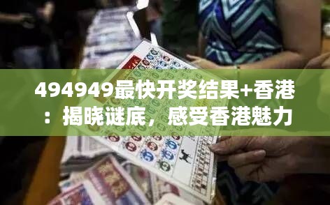494949最快开奖结果+香港：揭晓谜底，感受香港魅力