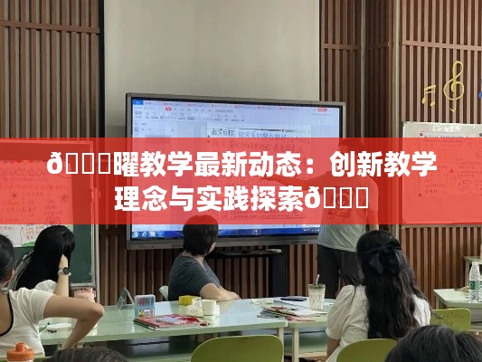 🌟曜教学最新动态:创新教学理念与实践探索🌟