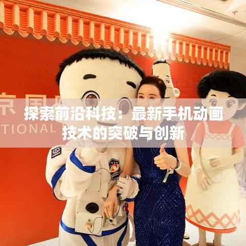 探索前沿科技：最新手机动画技术的突破与创新