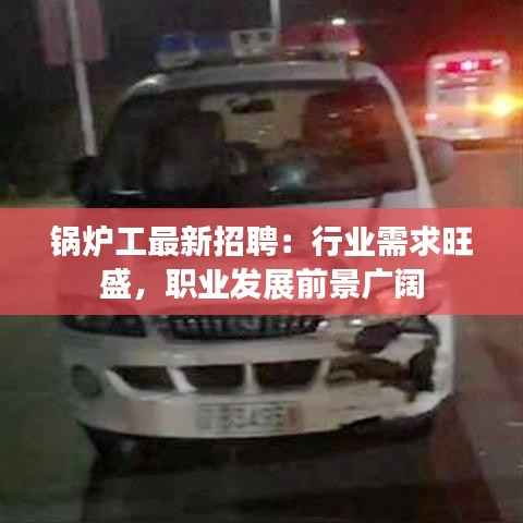 锅炉工最新招聘:行业需求旺盛,职业发展前景广阔