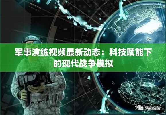 军事演练视频最新动态:科技赋能下的现代战争模拟