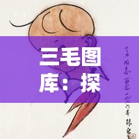 三毛图库:探索最新最快的三毛作品收藏平台
