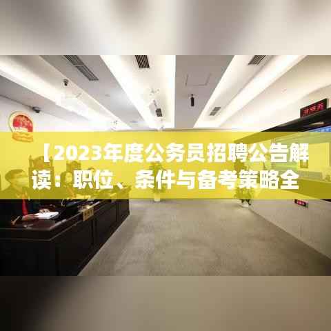 【2023年度公务员招聘公告解读:职位、条件与备考策略全解析】