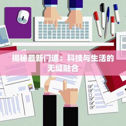 揭秘最新门道:科技与生活的无缝融合
