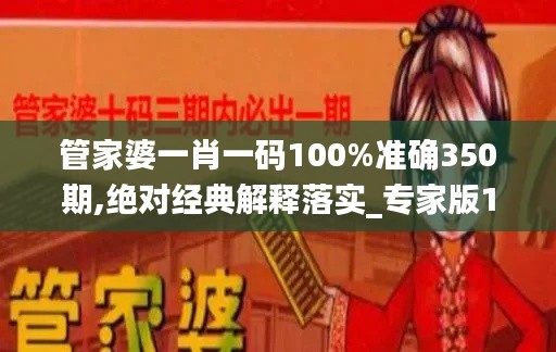管家婆一肖一码100%准确350期,绝对经典解释落实_专家版1.176