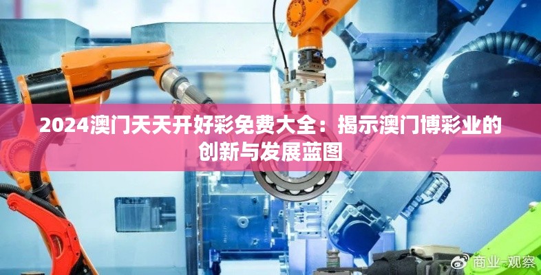 2024澳门天天开好彩免费大全:揭示澳门博彩业的创新与发展蓝图