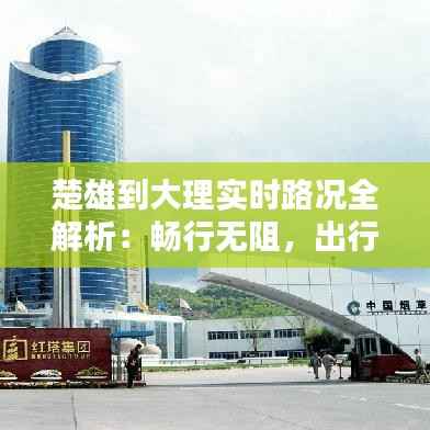 楚雄到大理实时路况全解析:畅行无阻,出行无忧