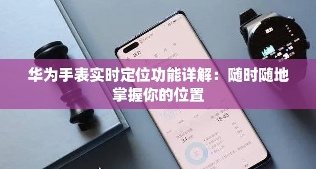 华为手表实时定位功能详解:随时随地掌握你的位置