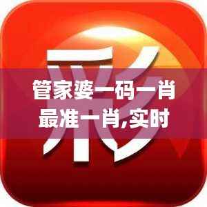 管家婆一码一肖最准一肖,实时解答解析说明_创新版9.809