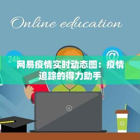 网易疫情实时动态图：疫情追踪的得力助手