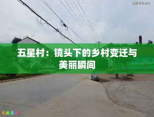 五星村:镜头下的乡村变迁与美丽瞬间