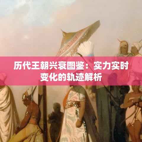 历代王朝兴衰图鉴:实力实时变化的轨迹解析