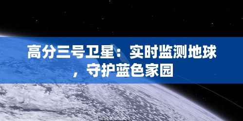 高分三号卫星:实时监测地球,守护蓝色家园