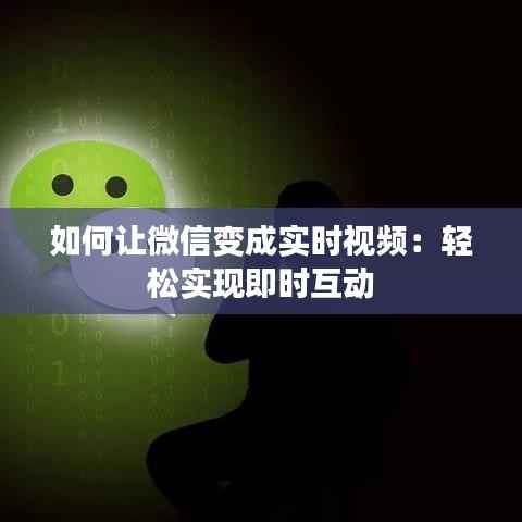 如何让微信变成实时视频:轻松实现即时互动
