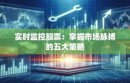 实时监控股票:掌握市场脉搏的五大策略