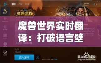 魔兽世界实时翻译:打破语言壁垒,畅游艾泽拉斯