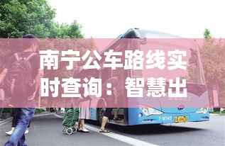南宁公车路线实时查询:智慧出行,让公交更贴心