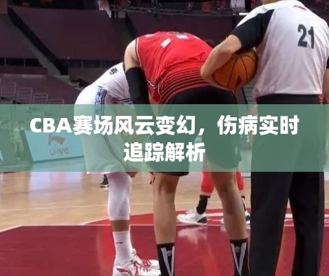 CBA赛场风云变幻，伤病实时追踪解析