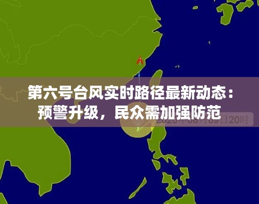 第六号台风实时路径最新动态:预警升级,民众需加强防范