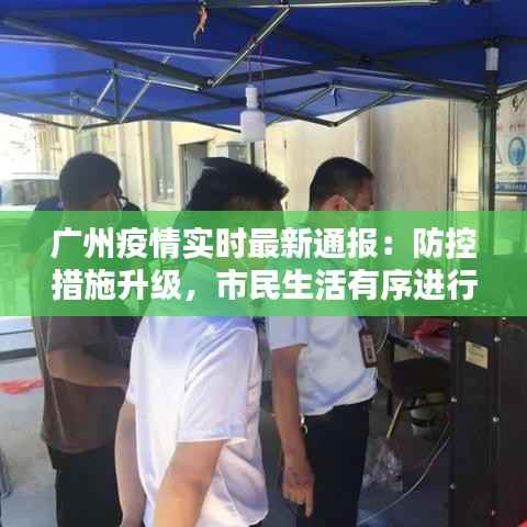 广州疫情实时最新通报:防控措施升级,市民生活有序进行