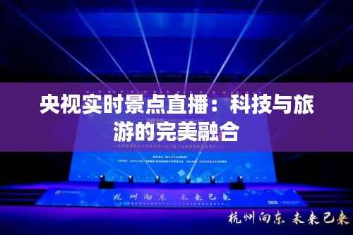 央视实时景点直播:科技与旅游的完美融合