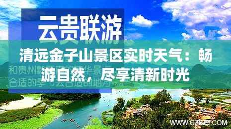 清远金子山景区实时天气:畅游自然,尽享清新时光