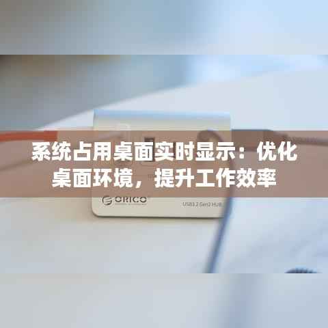 系统占用桌面实时显示:优化桌面环境,提升工作效率