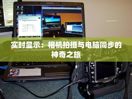 实时显示:相机拍摄与电脑同步的神奇之旅
