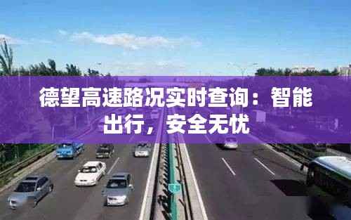 德望高速路况实时查询:智能出行,安全无忧