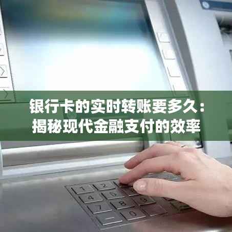 银行卡的实时转账要多久:揭秘现代金融支付的效率